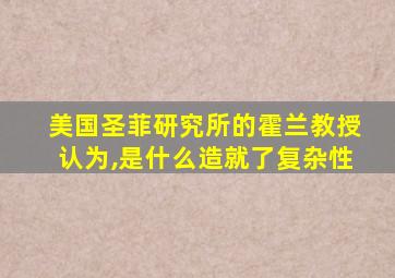 美国圣菲研究所的霍兰教授认为,是什么造就了复杂性