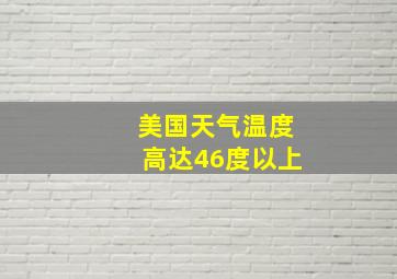 美国天气温度高达46度以上