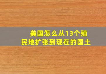 美国怎么从13个殖民地扩张到现在的国土