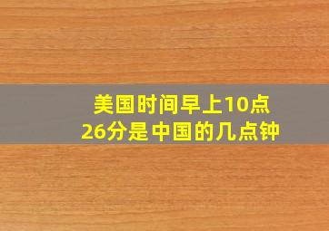 美国时间早上10点26分是中国的几点钟