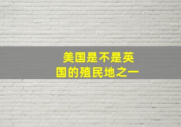 美国是不是英国的殖民地之一