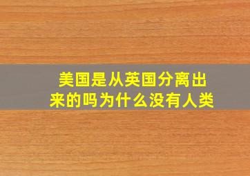 美国是从英国分离出来的吗为什么没有人类