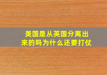 美国是从英国分离出来的吗为什么还要打仗