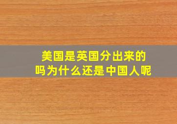 美国是英国分出来的吗为什么还是中国人呢