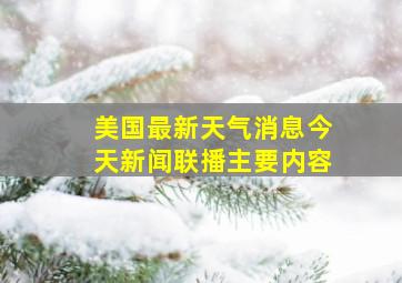 美国最新天气消息今天新闻联播主要内容