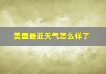 美国最近天气怎么样了