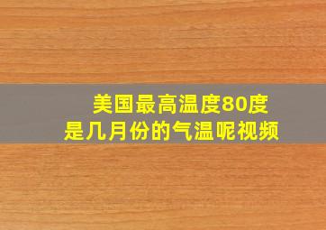 美国最高温度80度是几月份的气温呢视频