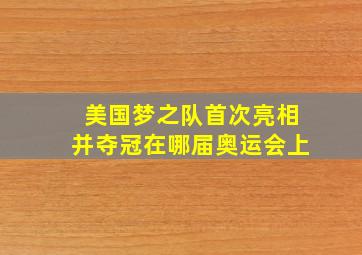 美国梦之队首次亮相并夺冠在哪届奥运会上