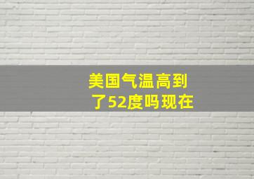 美国气温高到了52度吗现在