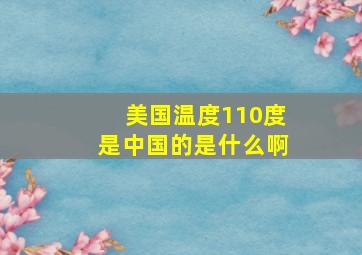 美国温度110度是中国的是什么啊