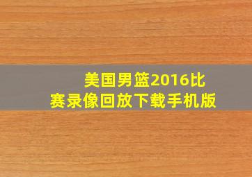 美国男篮2016比赛录像回放下载手机版