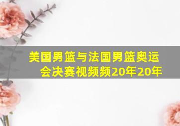 美国男篮与法国男篮奥运会决赛视频频20年20年