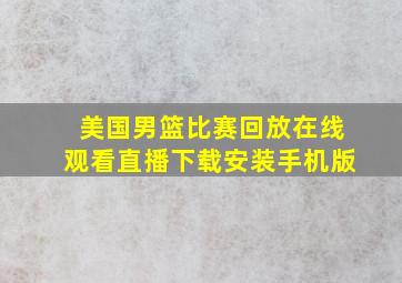 美国男篮比赛回放在线观看直播下载安装手机版