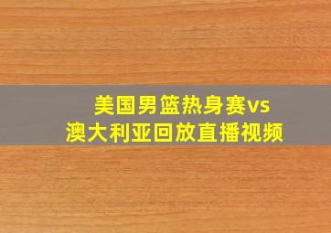 美国男篮热身赛vs澳大利亚回放直播视频