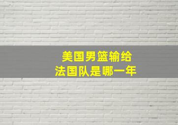 美国男篮输给法国队是哪一年