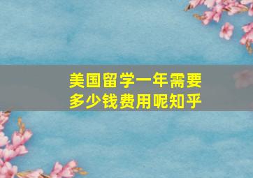 美国留学一年需要多少钱费用呢知乎