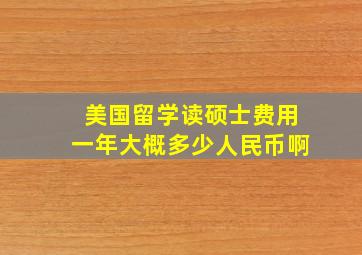 美国留学读硕士费用一年大概多少人民币啊