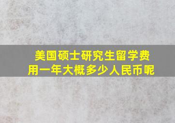 美国硕士研究生留学费用一年大概多少人民币呢