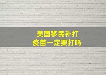 美国移民补打疫苗一定要打吗