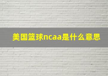 美国篮球ncaa是什么意思