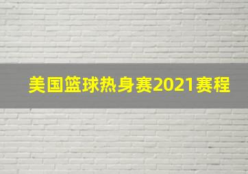 美国篮球热身赛2021赛程