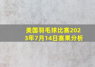 美国羽毛球比赛2023年7月14日赛果分析