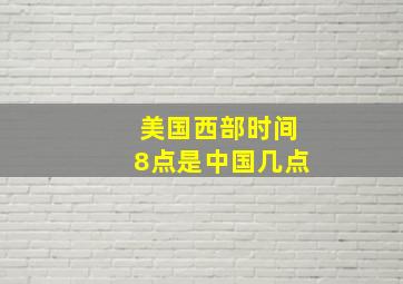 美国西部时间8点是中国几点