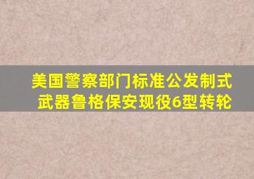 美国警察部门标准公发制式武器鲁格保安现役6型转轮