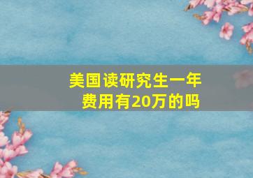 美国读研究生一年费用有20万的吗