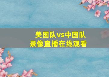 美国队vs中国队录像直播在线观看