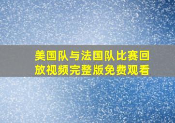 美国队与法国队比赛回放视频完整版免费观看