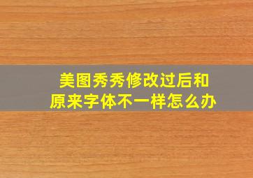 美图秀秀修改过后和原来字体不一样怎么办