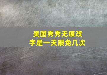 美图秀秀无痕改字是一天限免几次