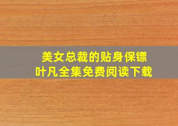 美女总裁的贴身保镖叶凡全集免费阅读下载