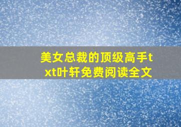 美女总裁的顶级高手txt叶轩免费阅读全文