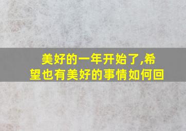 美好的一年开始了,希望也有美好的事情如何回