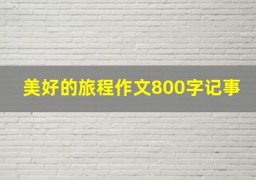 美好的旅程作文800字记事