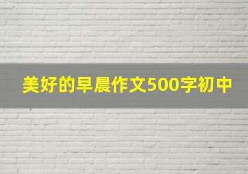 美好的早晨作文500字初中