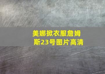 美娜掀衣服詹姆斯23号图片高清