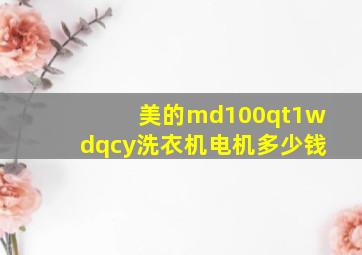 美的md100qt1wdqcy洗衣机电机多少钱