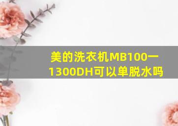 美的洗衣机MB100一1300DH可以单脱水吗