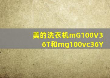 美的洗衣机mG100V36T和mg100vc36Y