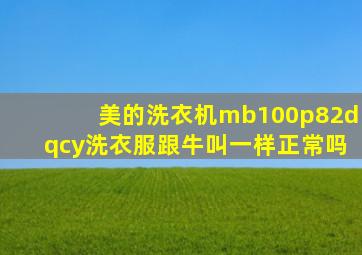 美的洗衣机mb100p82dqcy洗衣服跟牛叫一样正常吗