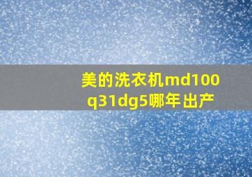 美的洗衣机md100q31dg5哪年出产