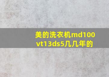 美的洗衣机md100vt13ds5几几年的