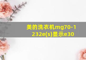 美的洗衣机mg70-1232e(s)显示e30