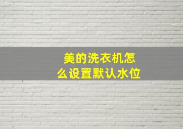 美的洗衣机怎么设置默认水位