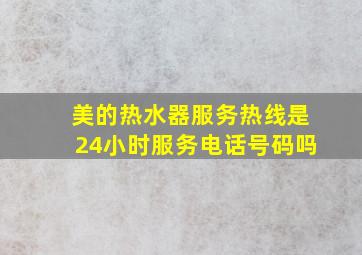 美的热水器服务热线是24小时服务电话号码吗