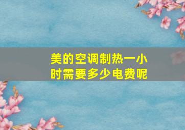 美的空调制热一小时需要多少电费呢