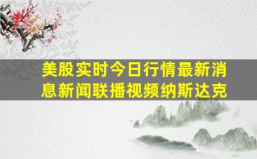 美股实时今日行情最新消息新闻联播视频纳斯达克